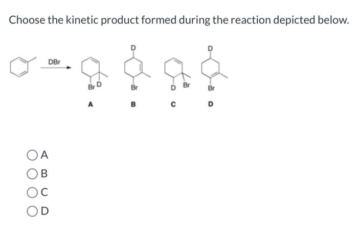Choose the kinetic product formed during the reaction depicted below.